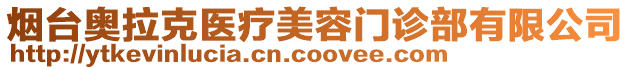 煙臺奧拉克醫(yī)療美容門診部有限公司