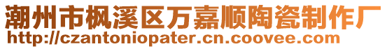 潮州市楓溪區萬嘉順陶瓷制作廠