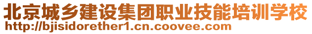 北京城鄉(xiāng)建設(shè)集團(tuán)職業(yè)技能培訓(xùn)學(xué)校