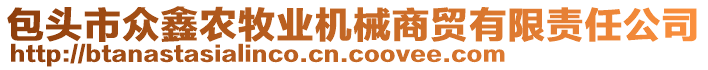 包頭市眾鑫農(nóng)牧業(yè)機(jī)械商貿(mào)有限責(zé)任公司