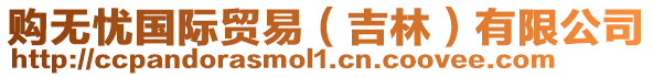 購(gòu)無(wú)憂國(guó)際貿(mào)易（吉林）有限公司