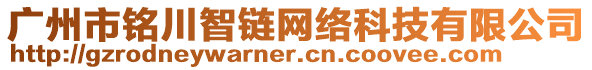 廣州市銘川智鏈網(wǎng)絡(luò)科技有限公司