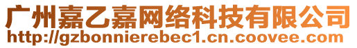 廣州嘉乙嘉網(wǎng)絡(luò)科技有限公司