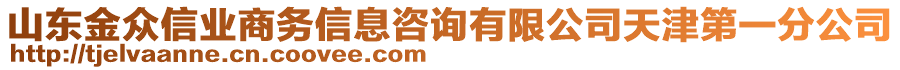 山東金眾信業(yè)商務(wù)信息咨詢有限公司天津第一分公司