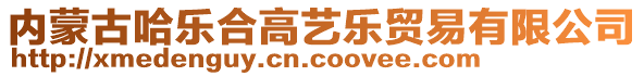 內(nèi)蒙古哈樂(lè)合高藝樂(lè)貿(mào)易有限公司