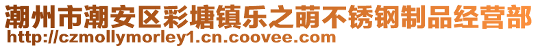潮州市潮安區彩塘鎮樂之萌不銹鋼制品經營部