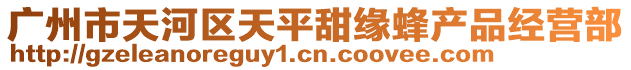 廣州市天河區(qū)天平甜緣蜂產(chǎn)品經(jīng)營(yíng)部