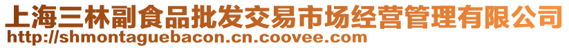 上海三林副食品批發(fā)交易市場(chǎng)經(jīng)營(yíng)管理有限公司