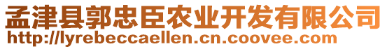 孟津縣郭忠臣農(nóng)業(yè)開發(fā)有限公司