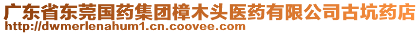 廣東省東莞國藥集團樟木頭醫(yī)藥有限公司古坑藥店