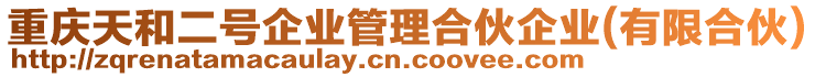 重慶天和二號(hào)企業(yè)管理合伙企業(yè)(有限合伙)