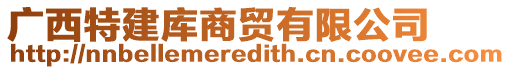 廣西特建庫商貿有限公司