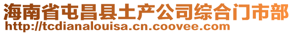 海南省屯昌縣土產(chǎn)公司綜合門市部