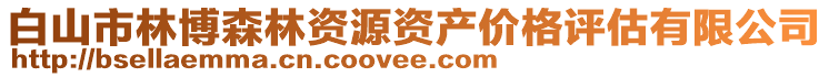 白山市林博森林資源資產(chǎn)價格評估有限公司