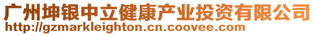 廣州坤銀中立健康產(chǎn)業(yè)投資有限公司