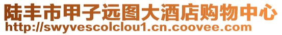 陸豐市甲子遠(yuǎn)圖大酒店購物中心