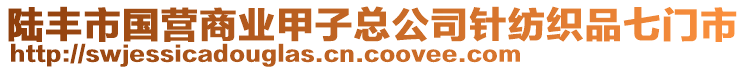 陸豐市國營商業(yè)甲子總公司針紡織品七門市