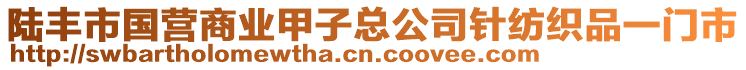 陸豐市國(guó)營(yíng)商業(yè)甲子總公司針紡織品一門(mén)市