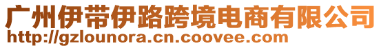 廣州伊帶伊路跨境電商有限公司