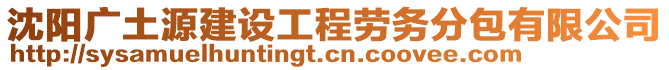 沈陽廣土源建設(shè)工程勞務(wù)分包有限公司