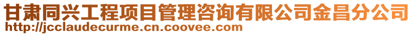 甘肅同興工程項目管理咨詢有限公司金昌分公司