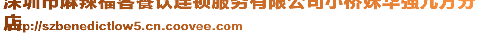 深圳市麻辣?？筒惋嬤B鎖服務(wù)有限公司小橋妹華強(qiáng)九方分
店