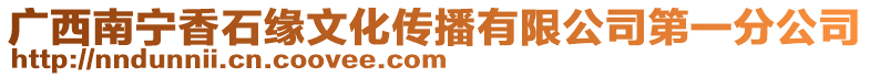 廣西南寧香石緣文化傳播有限公司第一分公司