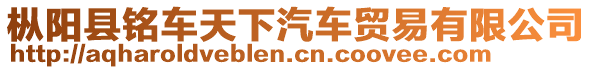 樅陽(yáng)縣銘車天下汽車貿(mào)易有限公司