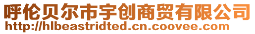 呼倫貝爾市宇創(chuàng)商貿(mào)有限公司