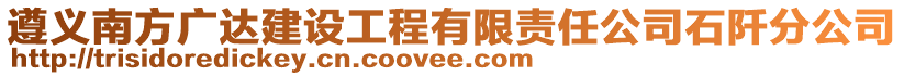 遵義南方廣達建設(shè)工程有限責(zé)任公司石阡分公司