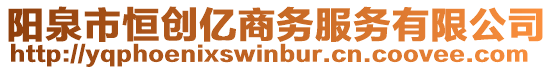 陽泉市恒創(chuàng)億商務(wù)服務(wù)有限公司