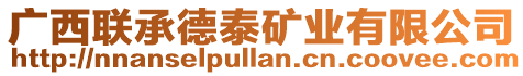 廣西聯(lián)承德泰礦業(yè)有限公司