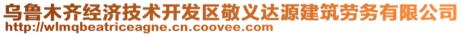 烏魯木齊經(jīng)濟(jì)技術(shù)開(kāi)發(fā)區(qū)敬義達(dá)源建筑勞務(wù)有限公司