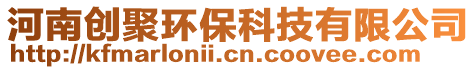 河南創(chuàng)聚環(huán)?？萍加邢薰? style=