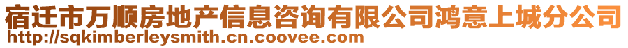 宿遷市萬(wàn)順?lè)康禺a(chǎn)信息咨詢(xún)有限公司鴻意上城分公司