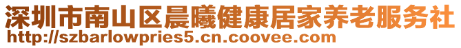 深圳市南山區(qū)晨曦健康居家養(yǎng)老服務(wù)社