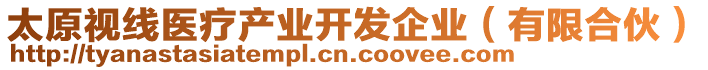 太原視線醫(yī)療產(chǎn)業(yè)開發(fā)企業(yè)（有限合伙）