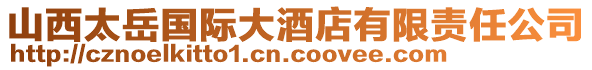 山西太岳國(guó)際大酒店有限責(zé)任公司