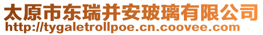 太原市東瑞并安玻璃有限公司