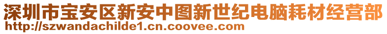 深圳市寶安區新安中圖新世紀電腦耗材經營部