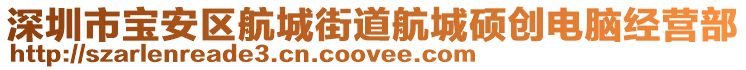 深圳市寶安區(qū)航城街道航城碩創(chuàng)電腦經(jīng)營部