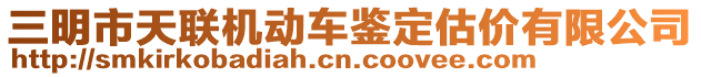 三明市天聯機動車鑒定估價有限公司