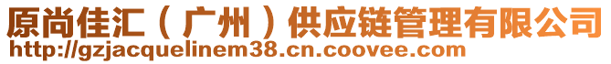 原尚佳匯（廣州）供應(yīng)鏈管理有限公司