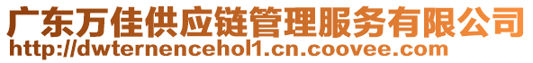廣東萬佳供應(yīng)鏈管理服務(wù)有限公司