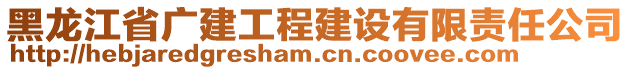 黑龍江省廣建工程建設(shè)有限責(zé)任公司