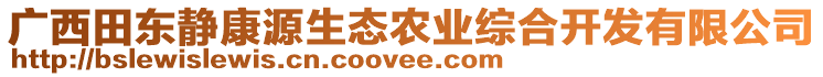 廣西田東靜康源生態(tài)農(nóng)業(yè)綜合開發(fā)有限公司