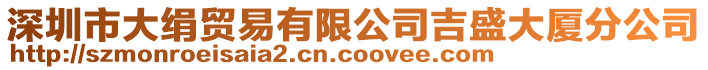 深圳市大絹貿(mào)易有限公司吉盛大廈分公司