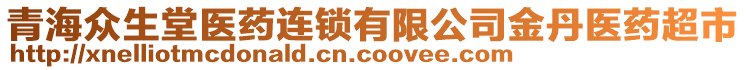 青海眾生堂醫(yī)藥連鎖有限公司金丹醫(yī)藥超市