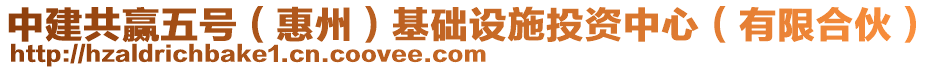 中建共贏五號(hào)(惠州)基礎(chǔ)設(shè)施投資中心(有限合伙)