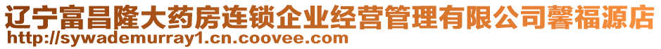 遼寧富昌隆大藥房連鎖企業(yè)經(jīng)營管理有限公司馨福源店